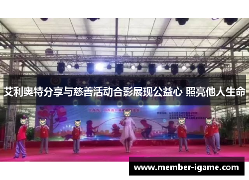 艾利奥特分享与慈善活动合影展现公益心 照亮他人生命 艾利奥特分享与慈善活动合影展现公益心 照亮他人生命