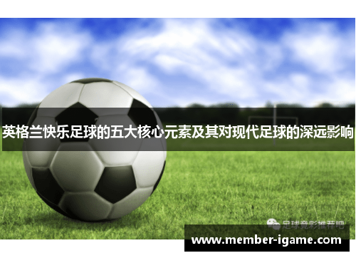 英格兰快乐足球的五大核心元素及其对现代足球的深远影响