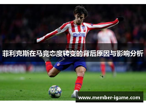 菲利克斯在马竞态度转变的背后原因与影响分析 菲利克斯在马竞态度转变的背后原因与影响分析