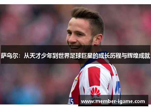 萨乌尔:从天才少年到世界足球巨星的成长历程与辉煌成就 萨乌尔:从天才少年到世界足球巨星的成长历程与辉煌成就