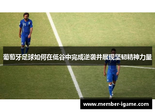 葡萄牙足球如何在低谷中完成逆袭并展现坚韧精神力量