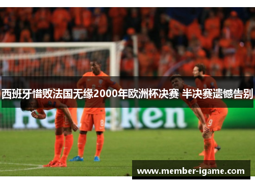 西班牙惜败法国无缘2000年欧洲杯决赛 半决赛遗憾告别