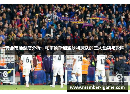 转会市场深度分析：帕雷德斯加盟沙特球队的三大趋势与影响