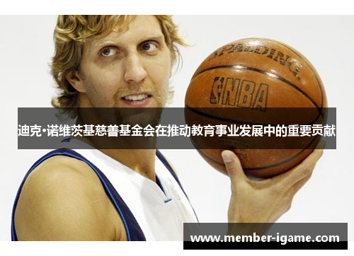 迪克·诺维茨基慈善基金会在推动教育事业发展中的重要贡献