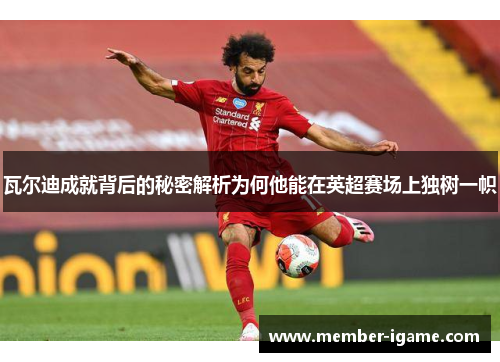 瓦尔迪成就背后的秘密解析为何他能在英超赛场上独树一帜