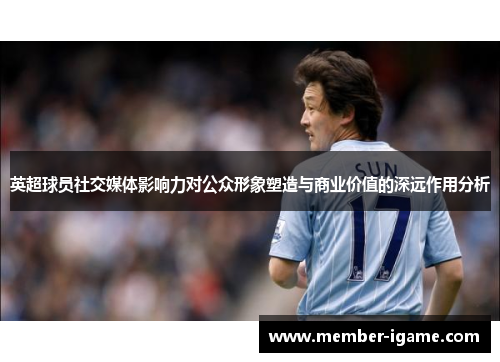 英超球员社交媒体影响力对公众形象塑造与商业价值的深远作用分析