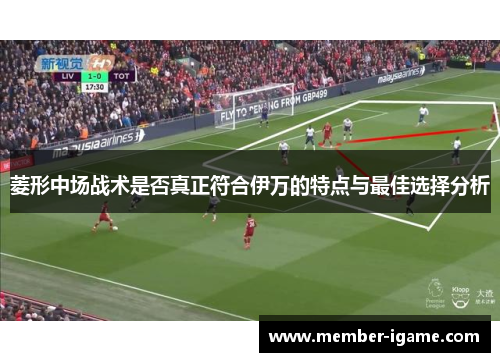 菱形中场战术是否真正符合伊万的特点与最佳选择分析