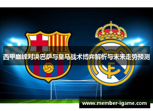 西甲巅峰对决巴萨与皇马战术博弈解析与未来走势预测