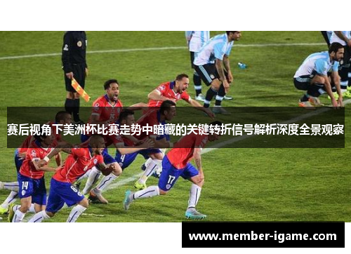 赛后视角下美洲杯比赛走势中暗藏的关键转折信号解析深度全景观察