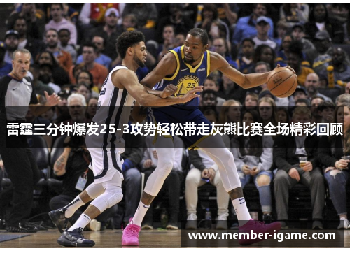 雷霆三分钟爆发25-3攻势轻松带走灰熊比赛全场精彩回顾 雷霆三分钟爆发25-3攻势轻松带走灰熊比赛全场精彩回顾
