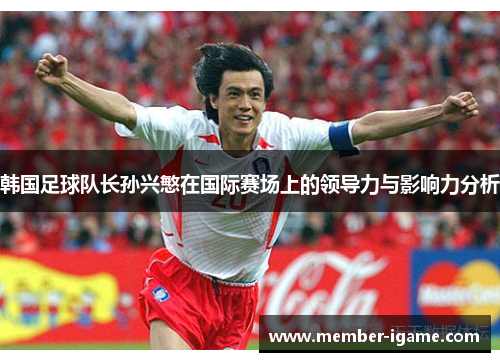 韩国足球队长孙兴慜在国际赛场上的领导力与影响力分析