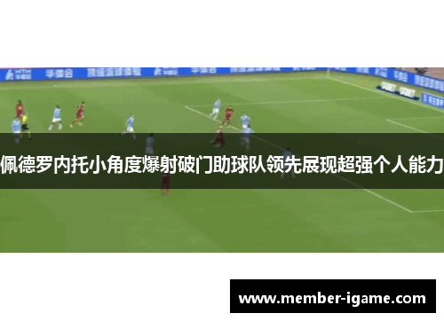 佩德罗内托小角度爆射破门助球队领先展现超强个人能力 佩德罗内托小角度爆射破门助球队领先展现超强个人能力