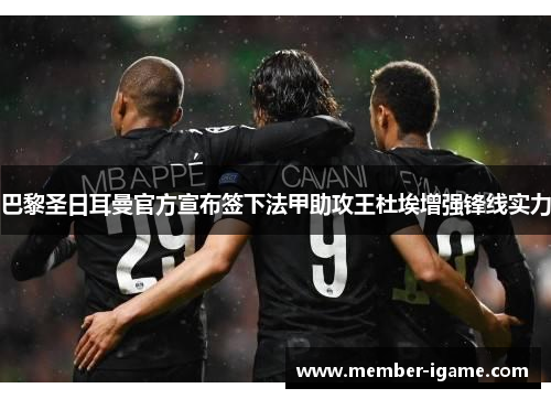 巴黎圣日耳曼官方宣布签下法甲助攻王杜埃增强锋线实力