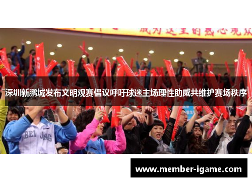 深圳新鹏城发布文明观赛倡议呼吁球迷主场理性助威共维护赛场秩序 深圳新鹏城发布文明观赛倡议呼吁球迷主场理性助威共维护赛场秩序
