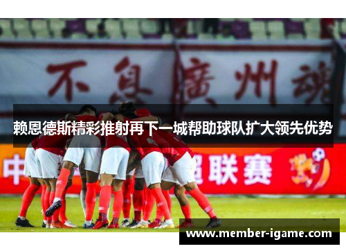 赖恩德斯精彩推射再下一城帮助球队扩大领先优势