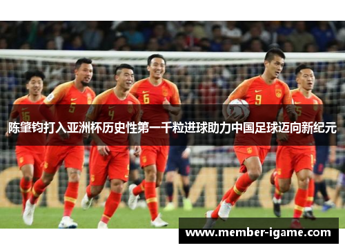 陈肇钧打入亚洲杯历史性第一千粒进球助力中国足球迈向新纪元