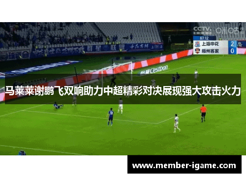 马莱莱谢鹏飞双响助力中超精彩对决展现强大攻击火力