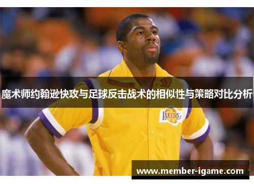 魔术师约翰逊快攻与足球反击战术的相似性与策略对比分析 魔术师约翰逊快攻与足球反击战术的相似性与策略对比分析