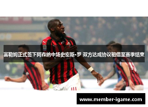 富勒姆正式签下阿森纳中场史密斯·罗 双方达成协议租借至赛季结束