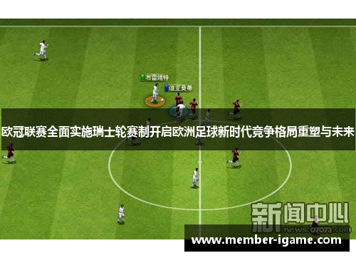 欧冠联赛全面实施瑞士轮赛制开启欧洲足球新时代竞争格局重塑与未来 欧冠联赛全面实施瑞士轮赛制开启欧洲足球新时代竞争格局重塑与未来
