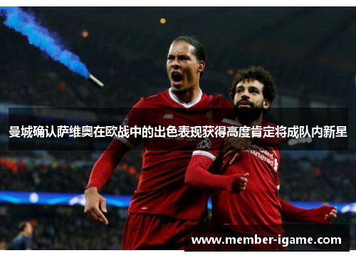 曼城确认萨维奥在欧战中的出色表现获得高度肯定将成队内新星 曼城确认萨维奥在欧战中的出色表现获得高度肯定将成队内新星