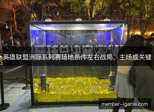 英雄联盟洲际系列赛场地条件左右战局，主场成关键